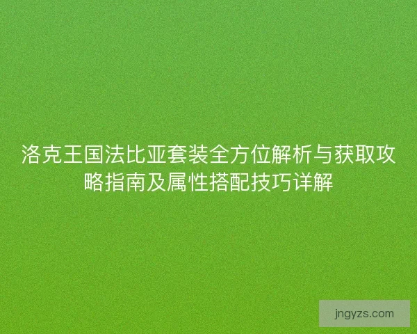 洛克王国法比亚套装全方位解析与获取攻略指南及属性搭配技巧详解